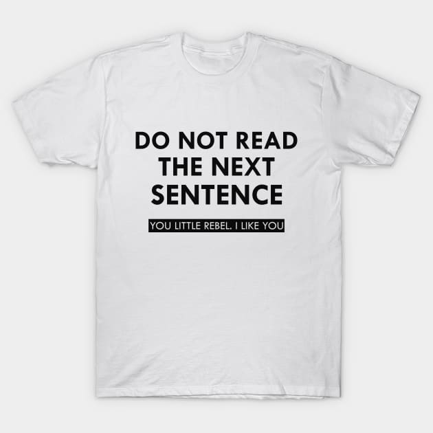 Do not read the next sentence You little rebel I like you T-Shirt by KC Happy Shop